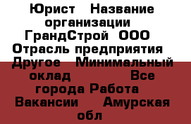 Юрист › Название организации ­ ГрандСтрой, ООО › Отрасль предприятия ­ Другое › Минимальный оклад ­ 30 000 - Все города Работа » Вакансии   . Амурская обл.